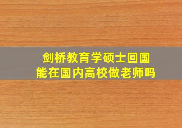 剑桥教育学硕士回国能在国内高校做老师吗