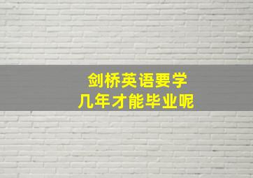 剑桥英语要学几年才能毕业呢