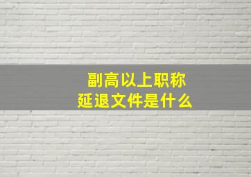 副高以上职称延退文件是什么