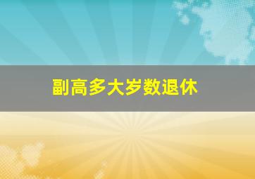 副高多大岁数退休