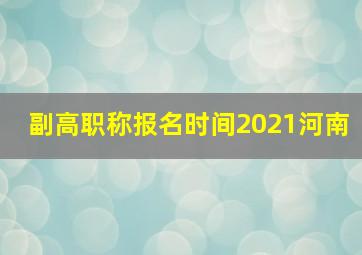 副高职称报名时间2021河南