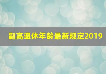 副高退休年龄最新规定2019