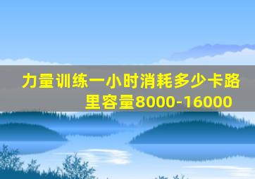 力量训练一小时消耗多少卡路里容量8000-16000