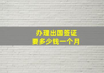 办理出国签证要多少钱一个月