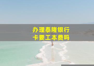 办理泰隆银行卡要工本费吗