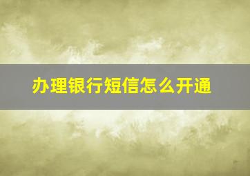 办理银行短信怎么开通