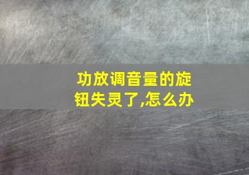 功放调音量的旋钮失灵了,怎么办