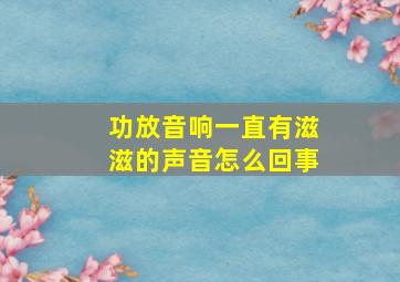 功放音响一直有滋滋的声音怎么回事