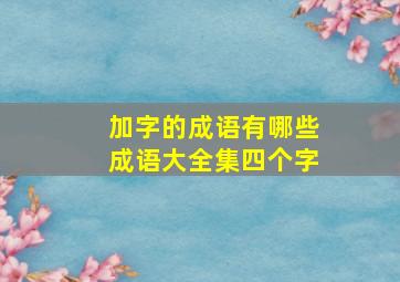 加字的成语有哪些成语大全集四个字