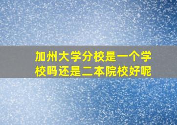 加州大学分校是一个学校吗还是二本院校好呢