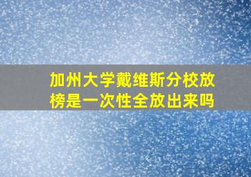 加州大学戴维斯分校放榜是一次性全放出来吗