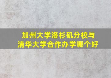 加州大学洛杉矶分校与清华大学合作办学哪个好