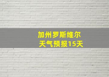 加州罗斯维尔天气预报15天