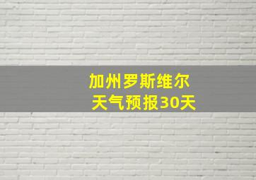 加州罗斯维尔天气预报30天