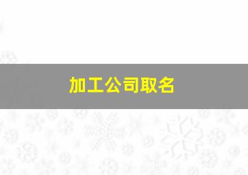 加工公司取名