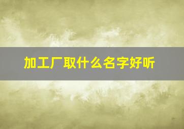 加工厂取什么名字好听