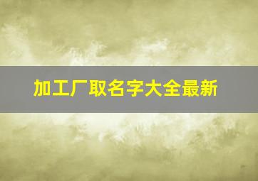 加工厂取名字大全最新