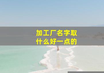 加工厂名字取什么好一点的