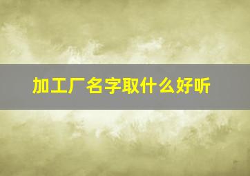 加工厂名字取什么好听