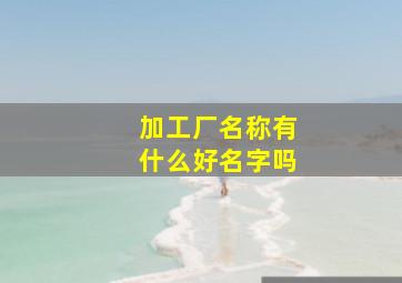 加工厂名称有什么好名字吗