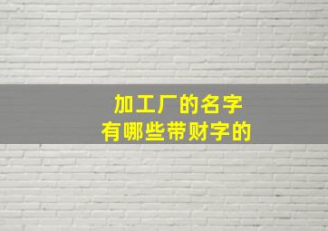 加工厂的名字有哪些带财字的