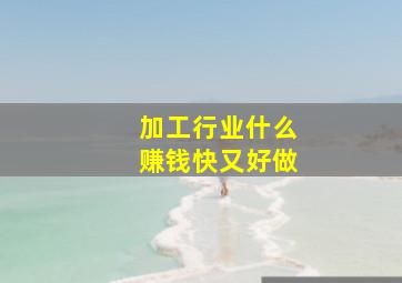 加工行业什么赚钱快又好做