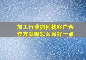 加工行业如何找客户合作方案呢怎么写好一点