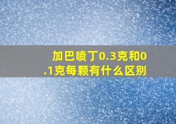 加巴喷丁0.3克和0.1克每颗有什么区别