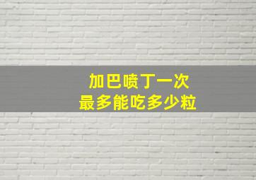 加巴喷丁一次最多能吃多少粒