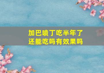 加巴喷丁吃半年了还能吃吗有效果吗