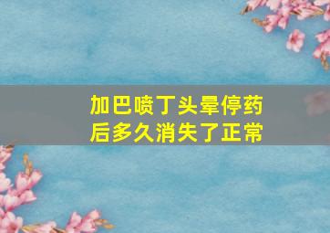 加巴喷丁头晕停药后多久消失了正常