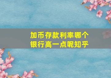 加币存款利率哪个银行高一点呢知乎