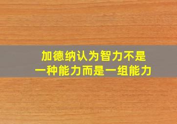 加德纳认为智力不是一种能力而是一组能力