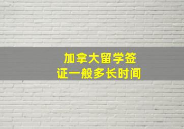 加拿大留学签证一般多长时间