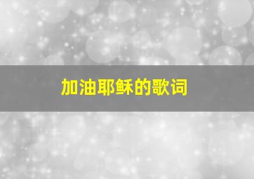 加油耶稣的歌词