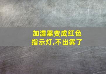 加湿器变成红色指示灯,不出雾了