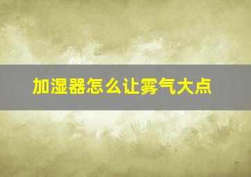 加湿器怎么让雾气大点