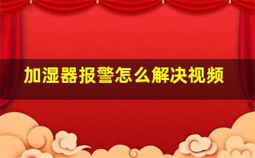 加湿器报警怎么解决视频