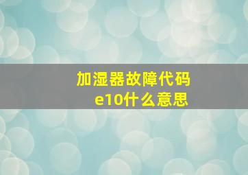 加湿器故障代码e10什么意思