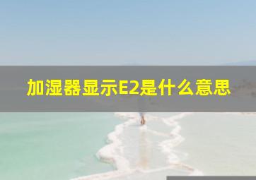 加湿器显示E2是什么意思