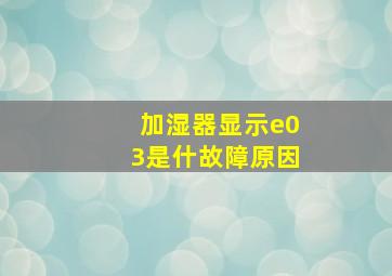 加湿器显示e03是什故障原因