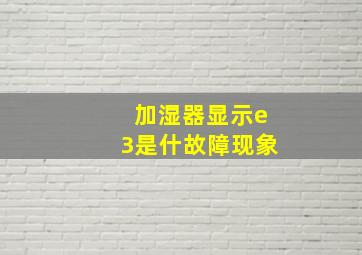 加湿器显示e3是什故障现象