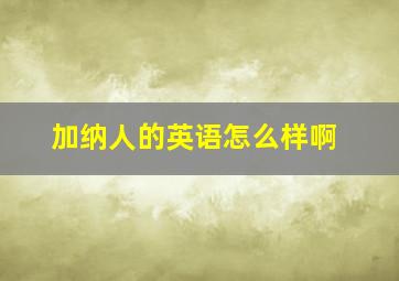 加纳人的英语怎么样啊