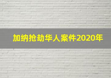 加纳抢劫华人案件2020年