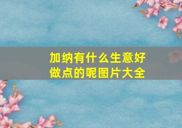 加纳有什么生意好做点的呢图片大全