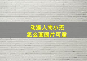 动漫人物小杰怎么画图片可爱