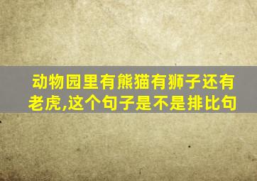 动物园里有熊猫有狮子还有老虎,这个句子是不是排比句