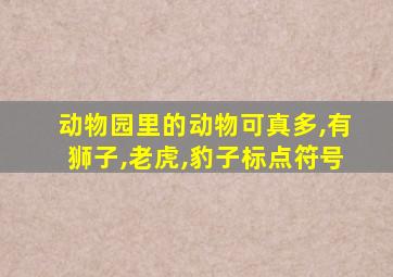 动物园里的动物可真多,有狮子,老虎,豹子标点符号