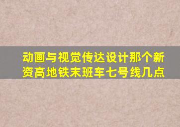 动画与视觉传达设计那个新资高地铁末班车七号线几点