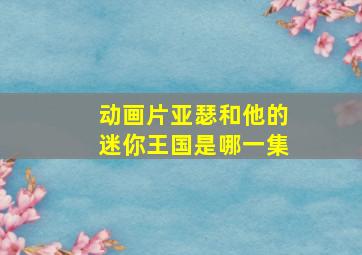 动画片亚瑟和他的迷你王国是哪一集